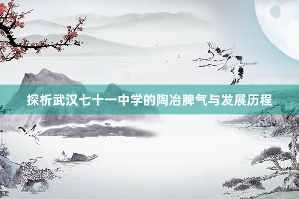 探析武汉七十一中学的陶冶脾气与发展历程