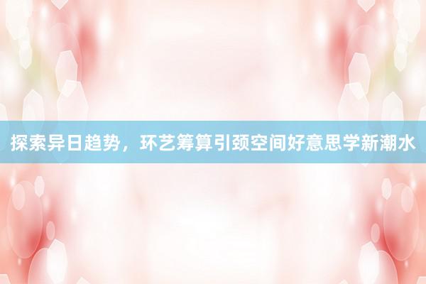 探索异日趋势，环艺筹算引颈空间好意思学新潮水