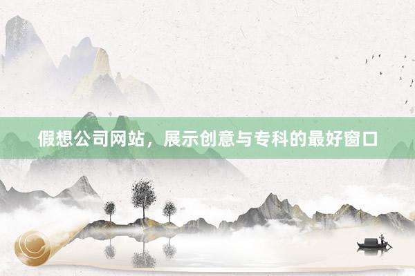 假想公司网站，展示创意与专科的最好窗口