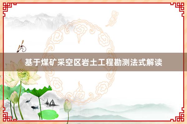 基于煤矿采空区岩土工程勘测法式解读