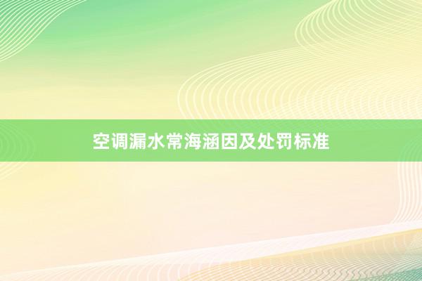 空调漏水常海涵因及处罚标准