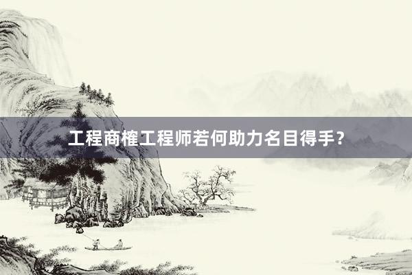 工程商榷工程师若何助力名目得手？