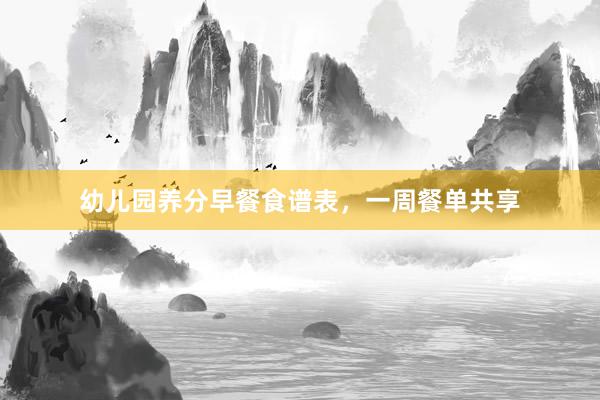 幼儿园养分早餐食谱表，一周餐单共享