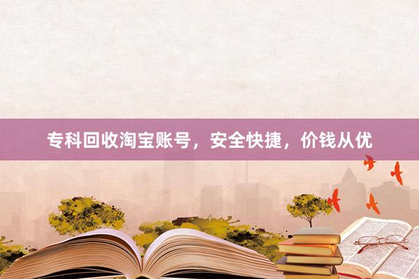 专科回收淘宝账号，安全快捷，价钱从优