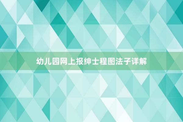 幼儿园网上报绅士程图法子详解